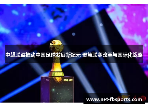 中超联盟推动中国足球发展新纪元 聚焦联赛改革与国际化战略 中超联盟推动中国足球发展新纪元 聚焦联赛改革与国际化战略