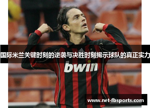 国际米兰关键时刻的逆袭与决胜时刻揭示球队的真正实力 国际米兰关键时刻的逆袭与决胜时刻揭示球队的真正实力