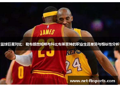 篮球巨星对比:勒布朗詹姆斯与科比布莱恩特的职业生涯差异与相似性分析 篮球巨星对比:勒布朗詹姆斯与科比布莱恩特的职业生涯差异与相似性分析