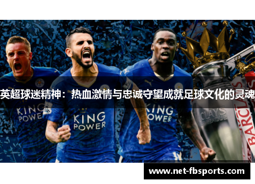 英超球迷精神:热血激情与忠诚守望成就足球文化的灵魂 英超球迷精神:热血激情与忠诚守望成就足球文化的灵魂