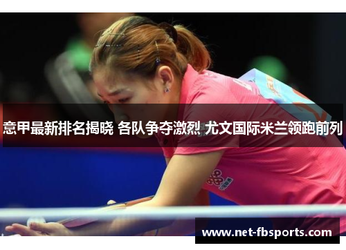 意甲最新排名揭晓 各队争夺激烈 尤文国际米兰领跑前列
