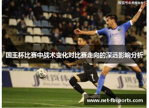 国王杯比赛中战术变化对比赛走向的深远影响分析 国王杯比赛中战术变化对比赛走向的深远影响分析