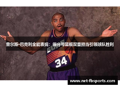 查尔斯·巴克利全能表现:得分与篮板双重担当引领球队胜利 查尔斯·巴克利全能表现:得分与篮板双重担当引领球队胜利