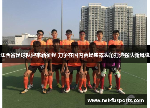 江西省足球队迎来新征程 力争在国内赛场崭露头角打造强队新风貌 江西省足球队迎来新征程 力争在国内赛场崭露头角打造强队新风貌