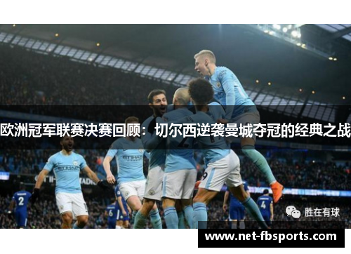 欧洲冠军联赛决赛回顾:切尔西逆袭曼城夺冠的经典之战 欧洲冠军联赛决赛回顾:切尔西逆袭曼城夺冠的经典之战