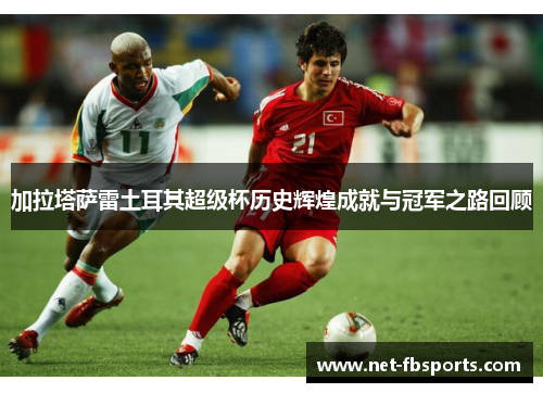 加拉塔萨雷土耳其超级杯历史辉煌成就与冠军之路回顾 加拉塔萨雷土耳其超级杯历史辉煌成就与冠军之路回顾