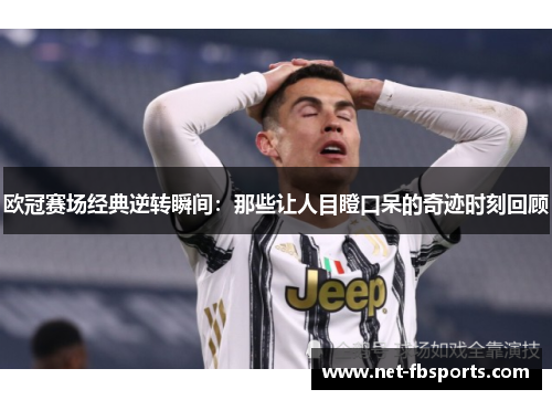 欧冠赛场经典逆转瞬间:那些让人目瞪口呆的奇迹时刻回顾 欧冠赛场经典逆转瞬间:那些让人目瞪口呆的奇迹时刻回顾