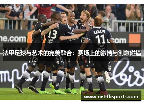 法甲足球与艺术的完美融合:赛场上的激情与创意碰撞 法甲足球与艺术的完美融合:赛场上的激情与创意碰撞