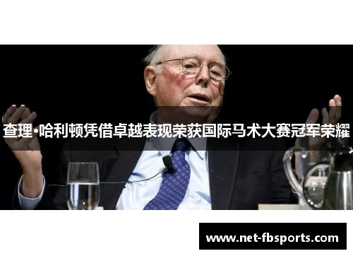 查理·哈利顿凭借卓越表现荣获国际马术大赛冠军荣耀 查理·哈利顿凭借卓越表现荣获国际马术大赛冠军荣耀