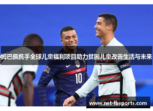 姆巴佩携手全球儿童福利项目助力贫困儿童改善生活与未来 姆巴佩携手全球儿童福利项目助力贫困儿童改善生活与未来