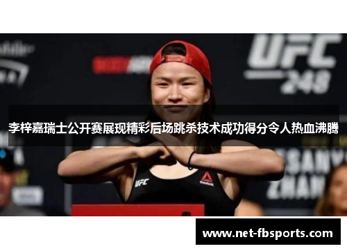 李梓嘉瑞士公开赛展现精彩后场跳杀技术成功得分令人热血沸腾