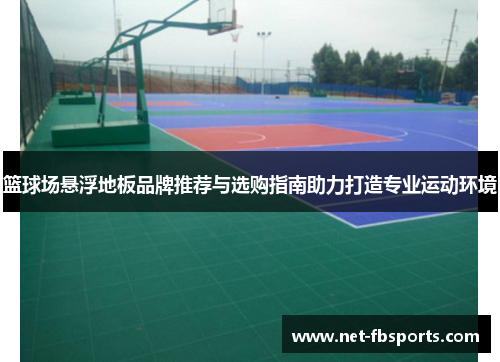 篮球场悬浮地板品牌推荐与选购指南助力打造专业运动环境 篮球场悬浮地板品牌推荐与选购指南助力打造专业运动环境