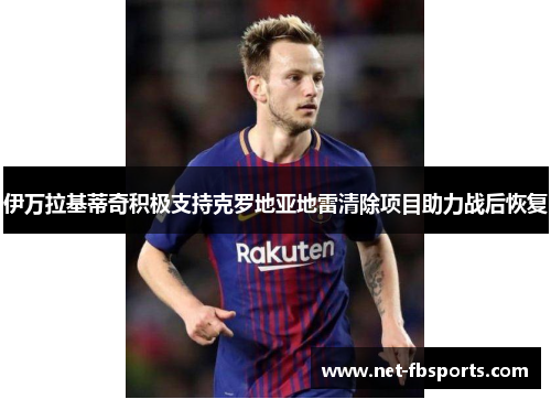 伊万拉基蒂奇积极支持克罗地亚地雷清除项目助力战后恢复 伊万拉基蒂奇积极支持克罗地亚地雷清除项目助力战后恢复