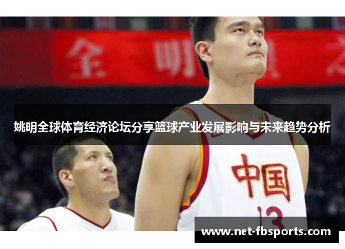 姚明全球体育经济论坛分享篮球产业发展影响与未来趋势分析