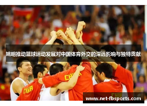 姚明推动篮球运动发展对中国体育外交的深远影响与独特贡献