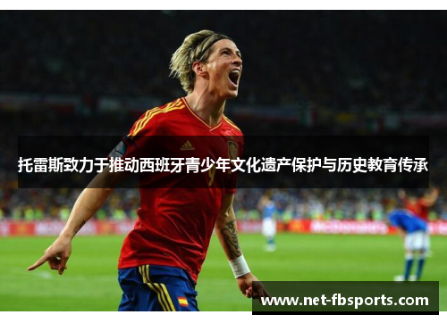 托雷斯致力于推动西班牙青少年文化遗产保护与历史教育传承