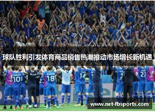 球队胜利引发体育商品销售热潮推动市场增长新机遇 球队胜利引发体育商品销售热潮推动市场增长新机遇