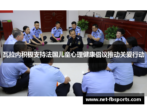 瓦拉内积极支持法国儿童心理健康倡议推动关爱行动 瓦拉内积极支持法国儿童心理健康倡议推动关爱行动