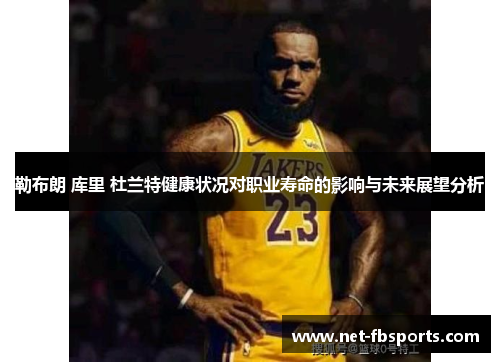 勒布朗 库里 杜兰特健康状况对职业寿命的影响与未来展望分析 勒布朗 库里 杜兰特健康状况对职业寿命的影响与未来展望分析