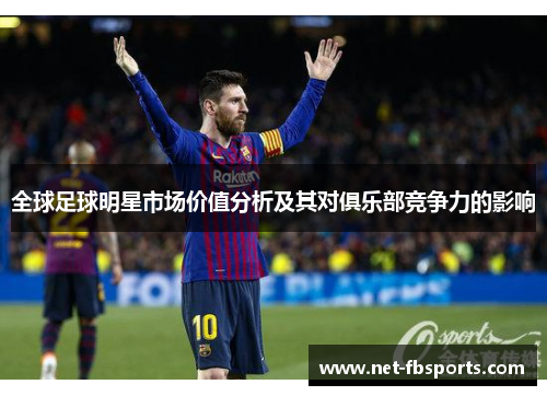 全球足球明星市场价值分析及其对俱乐部竞争力的影响 全球足球明星市场价值分析及其对俱乐部竞争力的影响