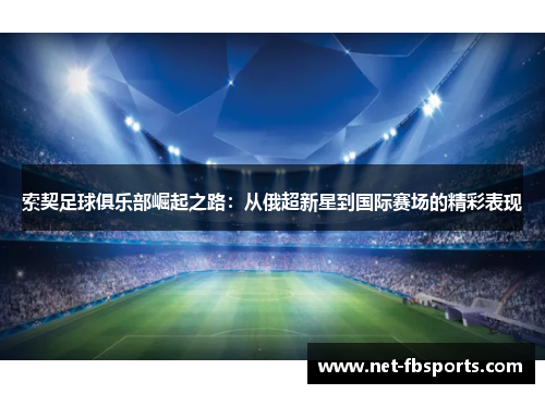 索契足球俱乐部崛起之路:从俄超新星到国际赛场的精彩表现 索契足球俱乐部崛起之路:从俄超新星到国际赛场的精彩表现