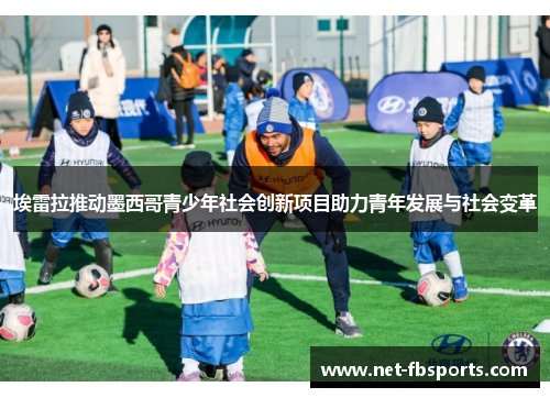 埃雷拉推动墨西哥青少年社会创新项目助力青年发展与社会变革 埃雷拉推动墨西哥青少年社会创新项目助力青年发展与社会变革