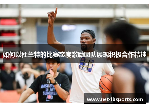 如何以杜兰特的比赛态度激励团队展现积极合作精神
