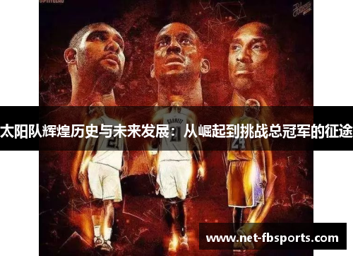 太阳队辉煌历史与未来发展:从崛起到挑战总冠军的征途 太阳队辉煌历史与未来发展:从崛起到挑战总冠军的征途