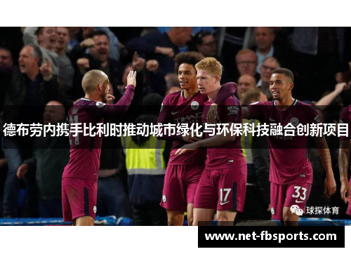 德布劳内携手比利时推动城市绿化与环保科技融合创新项目 德布劳内携手比利时推动城市绿化与环保科技融合创新项目