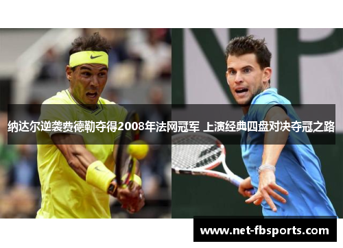 纳达尔逆袭费德勒夺得2008年法网冠军 上演经典四盘对决夺冠之路