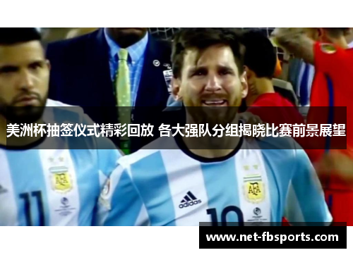 美洲杯抽签仪式精彩回放 各大强队分组揭晓比赛前景展望 美洲杯抽签仪式精彩回放 各大强队分组揭晓比赛前景展望