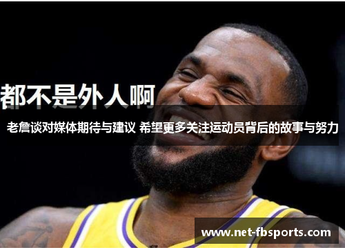 老詹谈对媒体期待与建议 希望更多关注运动员背后的故事与努力 老詹谈对媒体期待与建议 希望更多关注运动员背后的故事与努力