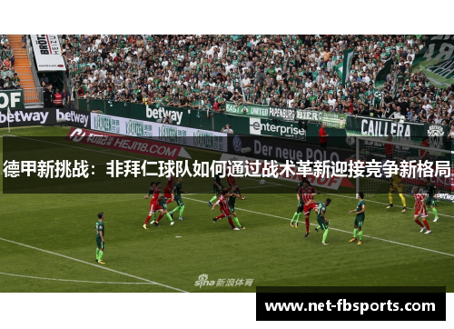 德甲新挑战:非拜仁球队如何通过战术革新迎接竞争新格局 德甲新挑战:非拜仁球队如何通过战术革新迎接竞争新格局