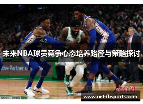未来NBA球员竞争心态培养路径与策略探讨 未来NBA球员竞争心态培养路径与策略探讨
