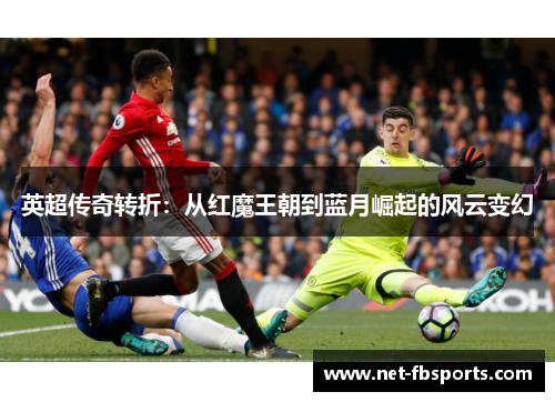 英超传奇转折:从红魔王朝到蓝月崛起的风云变幻 英超传奇转折:从红魔王朝到蓝月崛起的风云变幻