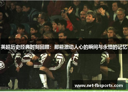 英超历史经典时刻回顾:那些激动人心的瞬间与永恒的记忆 英超历史经典时刻回顾:那些激动人心的瞬间与永恒的记忆