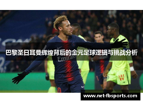 巴黎圣日耳曼辉煌背后的金元足球逻辑与挑战分析 巴黎圣日耳曼辉煌背后的金元足球逻辑与挑战分析