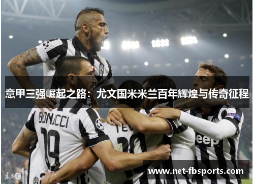 意甲三强崛起之路:尤文国米米兰百年辉煌与传奇征程 意甲三强崛起之路:尤文国米米兰百年辉煌与传奇征程