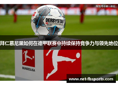 拜仁慕尼黑如何在德甲联赛中持续保持竞争力与领先地位 拜仁慕尼黑如何在德甲联赛中持续保持竞争力与领先地位