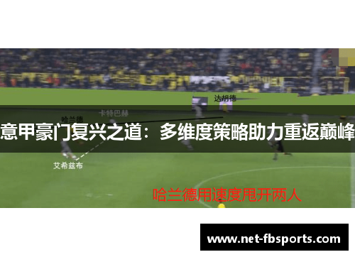 意甲豪门复兴之道:多维度策略助力重返巅峰 意甲豪门复兴之道:多维度策略助力重返巅峰