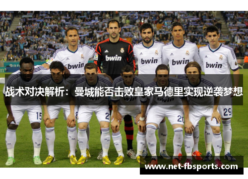 战术对决解析:曼城能否击败皇家马德里实现逆袭梦想 战术对决解析:曼城能否击败皇家马德里实现逆袭梦想