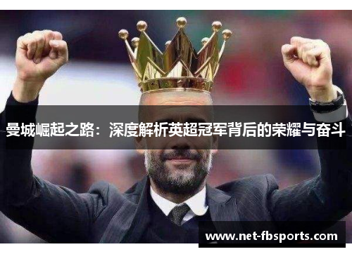 曼城崛起之路:深度解析英超冠军背后的荣耀与奋斗 曼城崛起之路:深度解析英超冠军背后的荣耀与奋斗