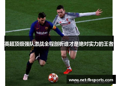 英超顶级强队激战全程剖析谁才是绝对实力的王者 英超顶级强队激战全程剖析谁才是绝对实力的王者