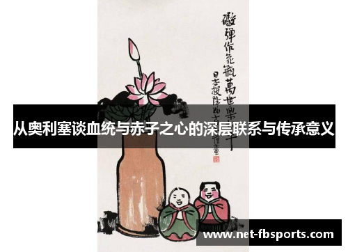 从奥利塞谈血统与赤子之心的深层联系与传承意义 从奥利塞谈血统与赤子之心的深层联系与传承意义