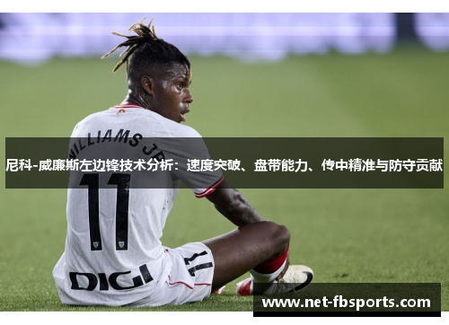 尼科-威廉斯左边锋技术分析:速度突破、盘带能力、传中精准与防守贡献 尼科-威廉斯左边锋技术分析:速度突破、盘带能力、传中精准与防守贡献