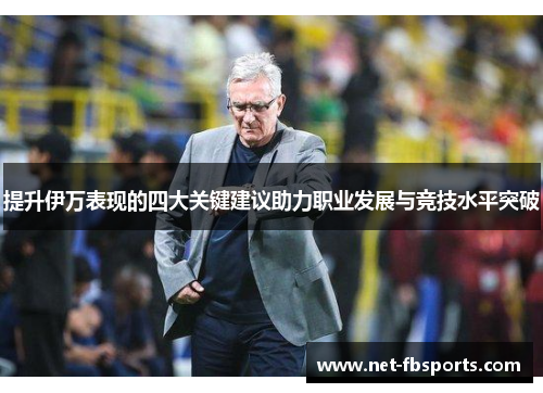 提升伊万表现的四大关键建议助力职业发展与竞技水平突破 提升伊万表现的四大关键建议助力职业发展与竞技水平突破