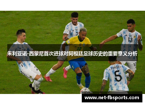朱利亚诺-西蒙尼首次进球对阿根廷足球历史的重要意义分析 朱利亚诺-西蒙尼首次进球对阿根廷足球历史的重要意义分析