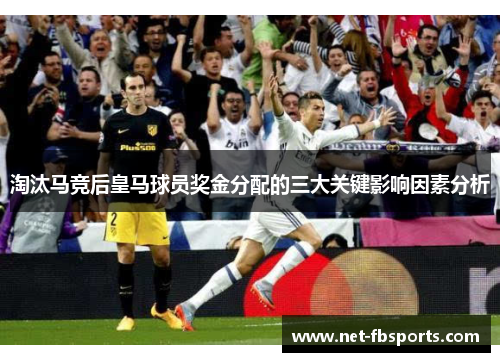 淘汰马竞后皇马球员奖金分配的三大关键影响因素分析 淘汰马竞后皇马球员奖金分配的三大关键影响因素分析