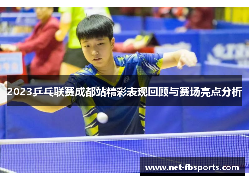 2023乒乓联赛成都站精彩表现回顾与赛场亮点分析 2023乒乓联赛成都站精彩表现回顾与赛场亮点分析
