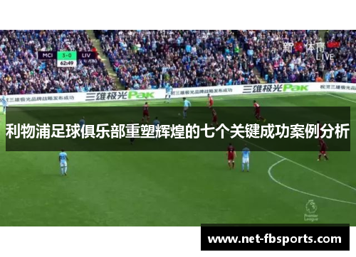 利物浦足球俱乐部重塑辉煌的七个关键成功案例分析 利物浦足球俱乐部重塑辉煌的七个关键成功案例分析